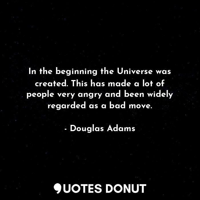  In the beginning the Universe was created. This has made a lot of people very an... - Douglas Adams - Quotes Donut