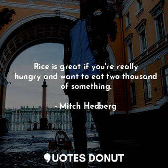  Rice is great if you&#39;re really hungry and want to eat two thousand of someth... - Mitch Hedberg - Quotes Donut