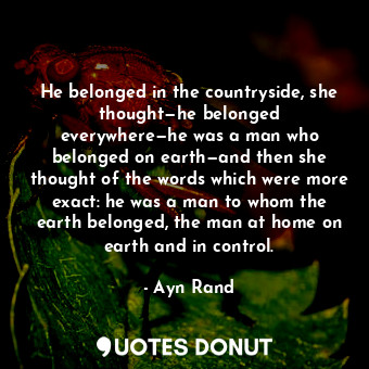  He belonged in the countryside, she thought—he belonged everywhere—he was a man ... - Ayn Rand - Quotes Donut