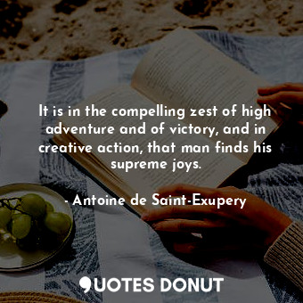  It is in the compelling zest of high adventure and of victory, and in creative a... - Antoine de Saint-Exupery - Quotes Donut