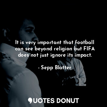 It is very important that football can see beyond religion but FIFA does not just ignore its impact.