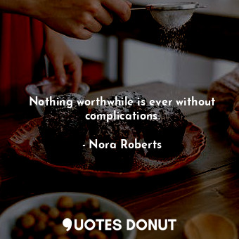 Nothing worthwhile is ever without complications.