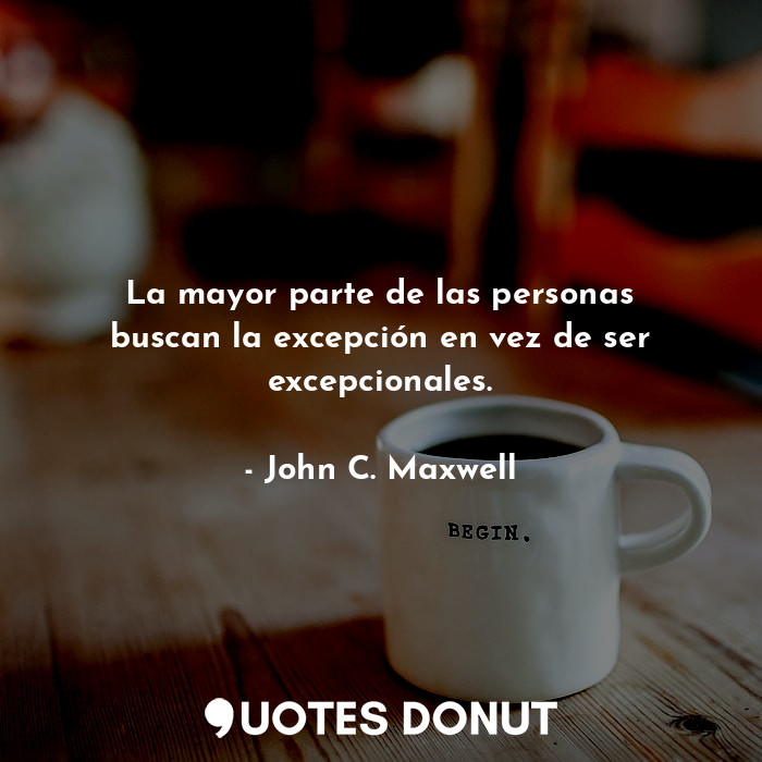  La mayor parte de las personas buscan la excepción en vez de ser excepcionales.... - John C. Maxwell - Quotes Donut