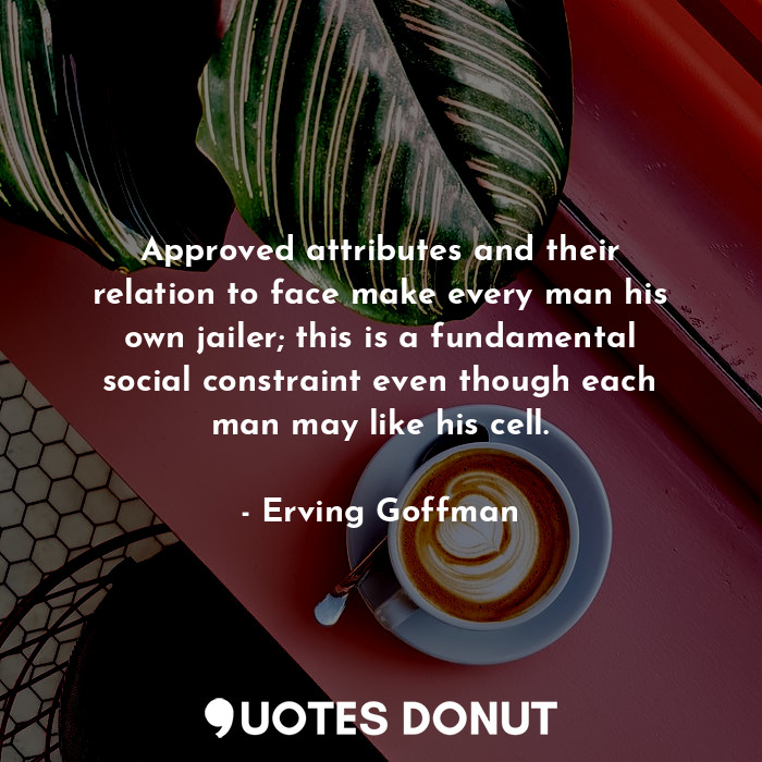  Approved attributes and their relation to face make every man his own jailer; th... - Erving Goffman - Quotes Donut
