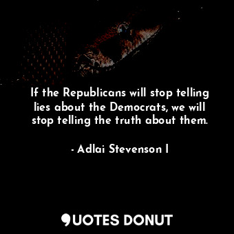 If the Republicans will stop telling lies about the Democrats, we will stop tell... - Adlai Stevenson I - Quotes Donut