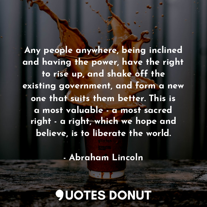  Any people anywhere, being inclined and having the power, have the right to rise... - Abraham Lincoln - Quotes Donut