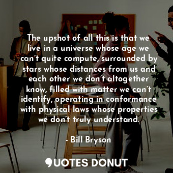  The upshot of all this is that we live in a universe whose age we can’t quite co... - Bill Bryson - Quotes Donut