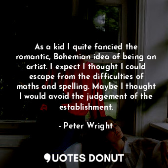  As a kid I quite fancied the romantic, Bohemian idea of being an artist. I expec... - Peter Wright - Quotes Donut