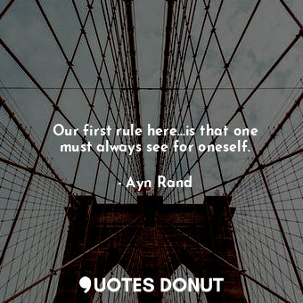  Our first rule here...is that one must always see for oneself.... - Ayn Rand - Quotes Donut