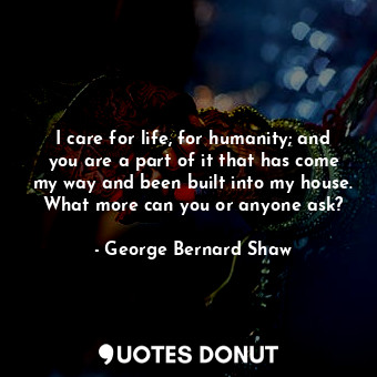  I care for life, for humanity; and you are a part of it that has come my way and... - George Bernard Shaw - Quotes Donut