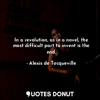  In a revolution, as in a novel, the most difficult part to invent is the end.... - Alexis de Tocqueville - Quotes Donut