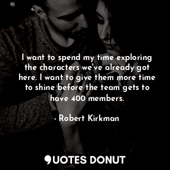  I want to spend my time exploring the characters we&#39;ve already got here. I w... - Robert Kirkman - Quotes Donut