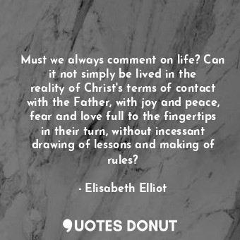  Must we always comment on life? Can it not simply be lived in the reality of Chr... - Elisabeth Elliot - Quotes Donut