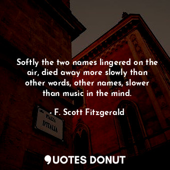  Softly the two names lingered on the air, died away more slowly than other words... - F. Scott Fitzgerald - Quotes Donut