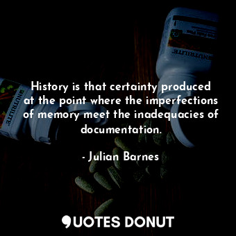  History is that certainty produced at the point where the imperfections of memor... - Julian Barnes - Quotes Donut