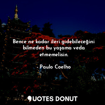  Bence ne kadar ileri gidebileceğini bilmeden bu yaşama veda etmemelisin.... - Paulo Coelho - Quotes Donut