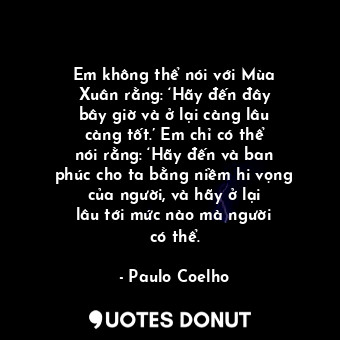  Em không thể nói với Mùa Xuân rằng: ‘Hãy đến đây bây giờ và ở lại càng lâu càng ... - Paulo Coelho - Quotes Donut