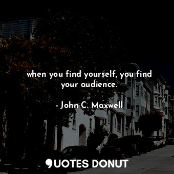 when you find yourself, you find your audience.