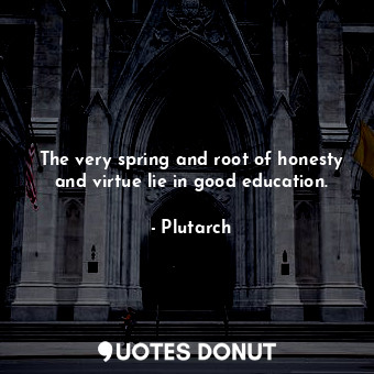  The very spring and root of honesty and virtue lie in good education.... - Plutarch - Quotes Donut