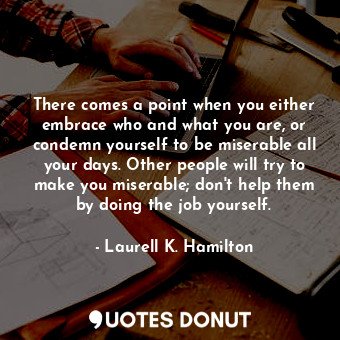  There comes a point when you either embrace who and what you are, or condemn you... - Laurell K. Hamilton - Quotes Donut