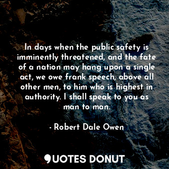  In days when the public safety is imminently threatened, and the fate of a natio... - Robert Dale Owen - Quotes Donut