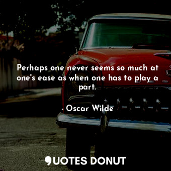  Perhaps one never seems so much at one's ease as when one has to play a part.... - Oscar Wilde - Quotes Donut