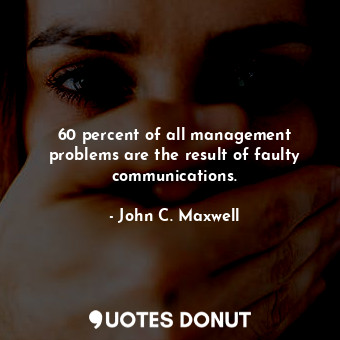  60 percent of all management problems are the result of faulty communications.... - John C. Maxwell - Quotes Donut