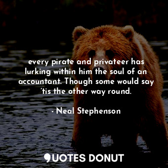  every pirate and privateer has lurking within him the soul of an accountant. Tho... - Neal Stephenson - Quotes Donut