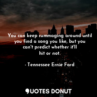  You can keep rummaging around until you find a song you like, but you can&#39;t ... - Tennessee Ernie Ford - Quotes Donut
