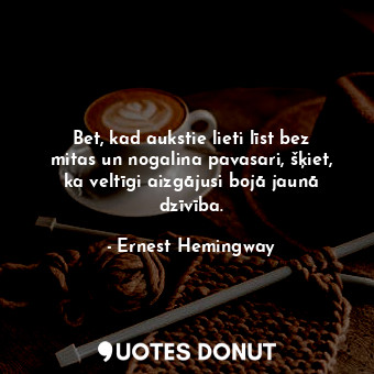  Bet, kad aukstie lieti līst bez mitas un nogalina pavasari, šķiet, ka veltīgi ai... - Ernest Hemingway - Quotes Donut