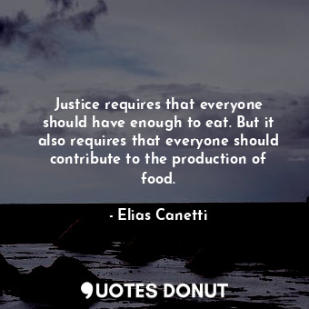  Justice requires that everyone should have enough to eat. But it also requires t... - Elias Canetti - Quotes Donut