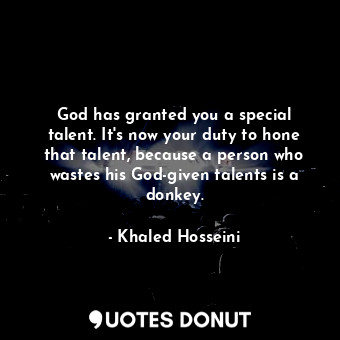  God has granted you a special talent. It's now your duty to hone that talent, be... - Khaled Hosseini - Quotes Donut