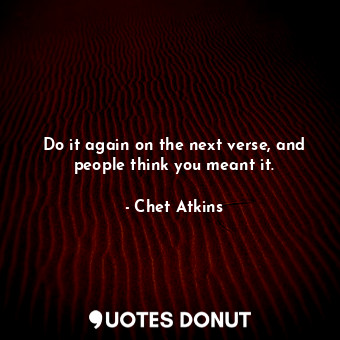  Do it again on the next verse, and people think you meant it.... - Chet Atkins - Quotes Donut