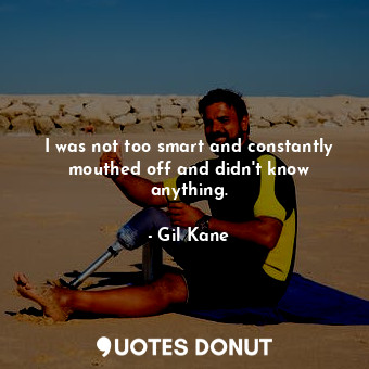  I was not too smart and constantly mouthed off and didn&#39;t know anything.... - Gil Kane - Quotes Donut