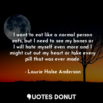  I want to eat like a normal person eats, but I need to see my bones or I will ha... - Laurie Halse Anderson - Quotes Donut