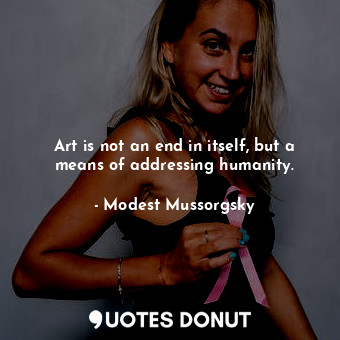  Art is not an end in itself, but a means of addressing humanity.... - Modest Mussorgsky - Quotes Donut