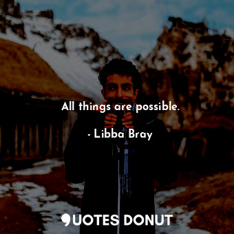  All things are possible.... - Libba Bray - Quotes Donut