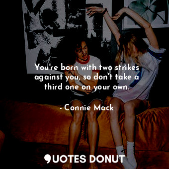  You&#39;re born with two strikes against you, so don&#39;t take a third one on y... - Connie Mack - Quotes Donut