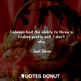  I always had the ability to throw a frisbee pretty well. I don&#39;t why.... - Joel Silver - Quotes Donut