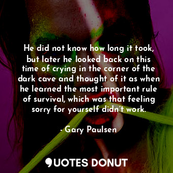  He did not know how long it took, but later he looked back on this time of cryin... - Gary Paulsen - Quotes Donut