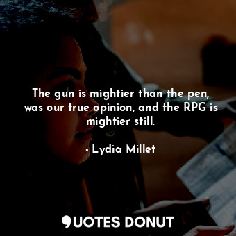 The gun is mightier than the pen, was our true opinion, and the RPG is mightier still.