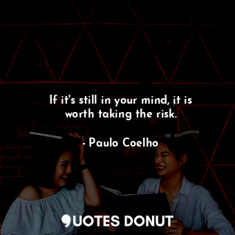  If it's still in your mind, it is worth taking the risk.... - Paulo Coelho - Quotes Donut