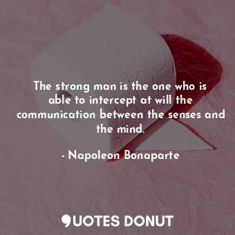  The strong man is the one who is able to intercept at will the communication bet... - Napoleon Bonaparte - Quotes Donut