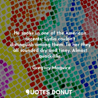  He spoke in one of the American accents; Lydia couldn’t distinguish among them. ... - Gregory Maguire - Quotes Donut