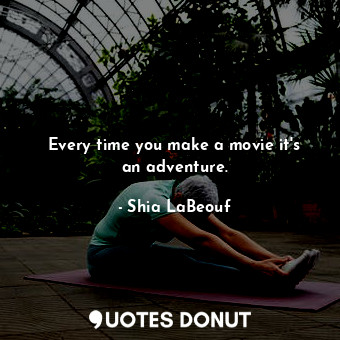  Every time you make a movie it&#39;s an adventure.... - Shia LaBeouf - Quotes Donut