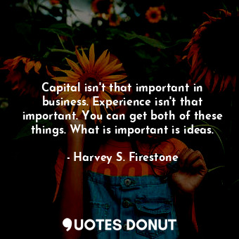  Capital isn&#39;t that important in business. Experience isn&#39;t that importan... - Harvey S. Firestone - Quotes Donut
