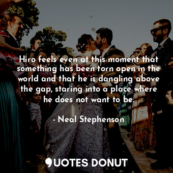  Hiro feels even at this moment that something has been torn open in the world an... - Neal Stephenson - Quotes Donut