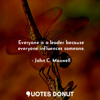 Everyone is a leader because everyone influences someone.... - John C. Maxwell - Quotes Donut