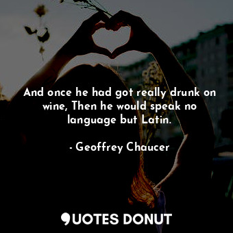  And once he had got really drunk on wine, Then he would speak no language but La... - Geoffrey Chaucer - Quotes Donut
