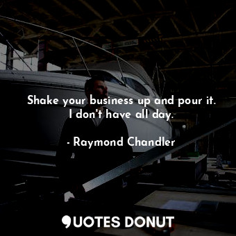  Shake your business up and pour it. I don't have all day.... - Raymond Chandler - Quotes Donut